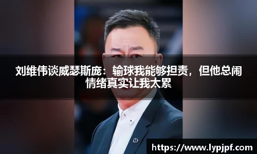 刘维伟谈威瑟斯庞：输球我能够担责，但他总闹情绪真实让我太累