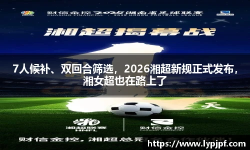 7人候补、双回合筛选，2026湘超新规正式发布，湘女超也在路上了